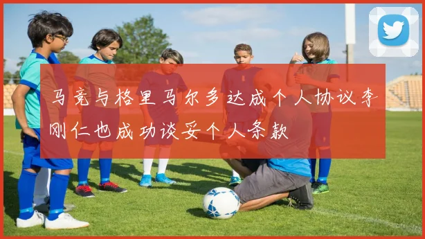 马竞与格里马尔多达成个人协议李刚仁也成功谈妥个人条款