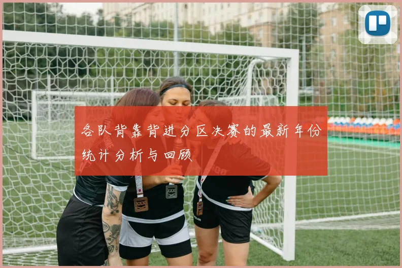 各队背靠背进分区决赛的最新年份统计分析与回顾