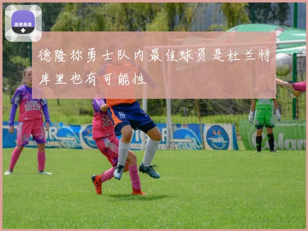 德隆称勇士队内最佳球员是杜兰特库里也有可能性