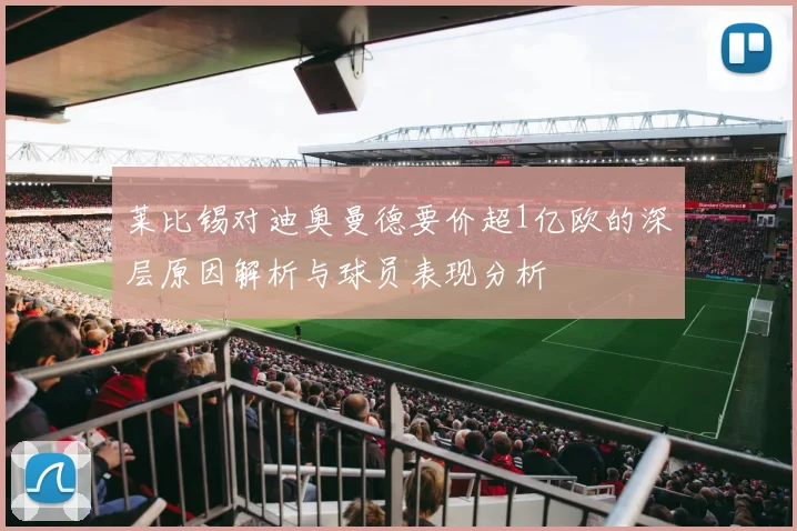莱比锡对迪奥曼德要价超1亿欧的深层原因解析与球员表现分析